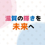 滋賀の輝きを未来へ